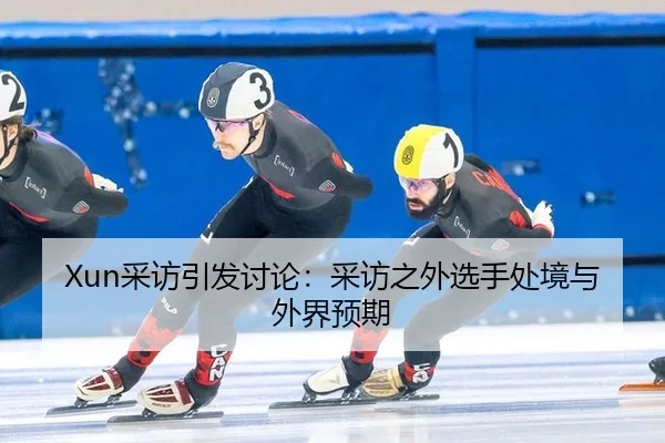 Xun采访引发讨论：采访之外选手处境与外界预期