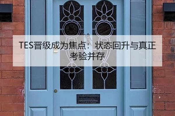 TES晋级成为焦点：状态回升与真正考验并存